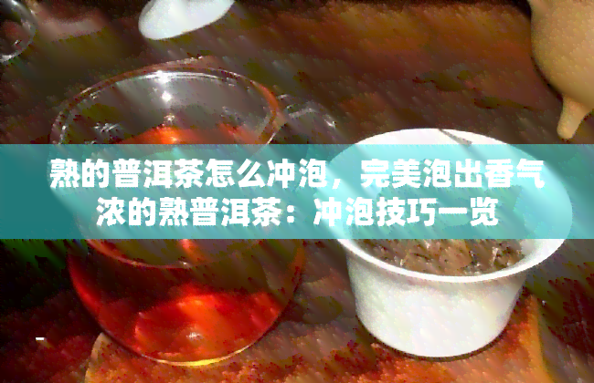 熟的普洱茶怎么冲泡，完美泡出香气浓的熟普洱茶：冲泡技巧一览