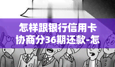 怎样跟银行信用卡协商分36期还款-怎样跟银行信用卡协商分36期还款呢