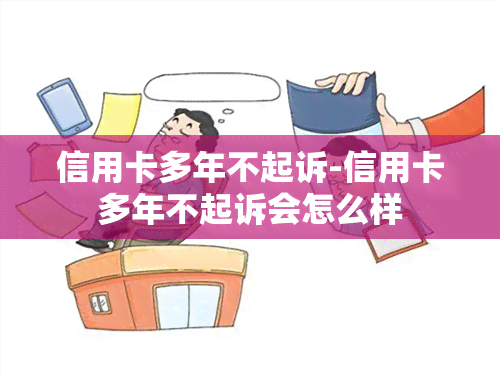 信用卡多年不起诉-信用卡多年不起诉会怎么样