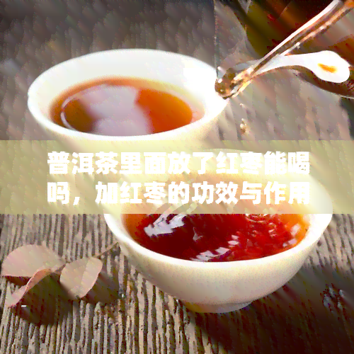 普洱茶里面放了红枣能喝吗，加红枣的功效与作用