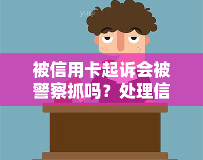 被信用卡起诉会被警察抓吗？处理信用卡起诉后果