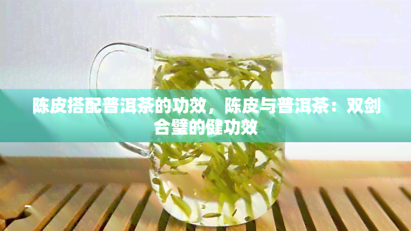 陈皮搭配普洱茶的功效，陈皮与普洱茶：双剑合璧的健功效