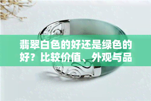 翡翠白色的好还是绿色的好？比较价值、外观与品质