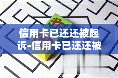 信用卡已还还被起诉-信用卡已还还被起诉怎么办