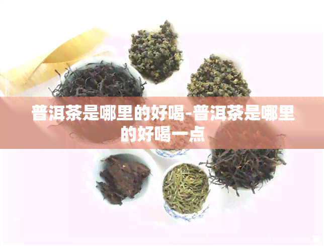 普洱茶是哪里的好喝-普洱茶是哪里的好喝一点