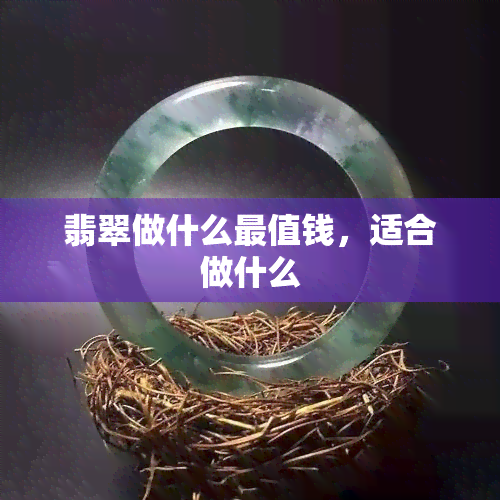 翡翠做什么最值钱，适合做什么