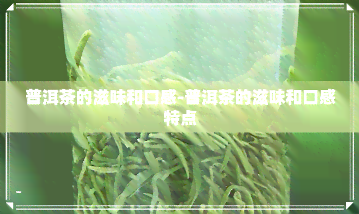 普洱茶的滋味和口感-普洱茶的滋味和口感特点