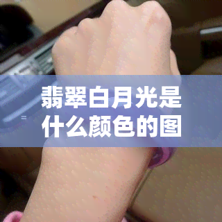 翡翠白月光是什么颜色的图片及好评