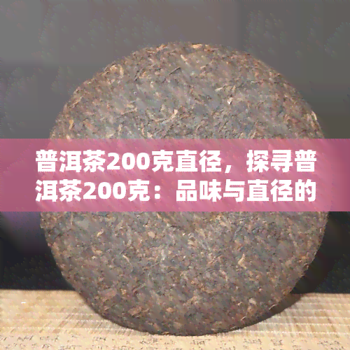 普洱茶200克直径，探寻普洱茶200克：品味与直径的奥秘