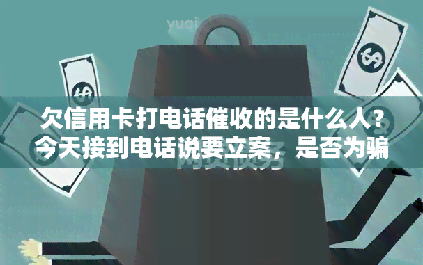 欠信用卡打电话的是什么人？今天接到电话说要立案，是否为骗局？天天催还信用卡，能否不接？银行已电话通知将对我进行起诉