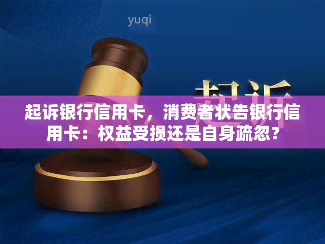 起诉银行信用卡，消费者状告银行信用卡：权益受损还是自身疏忽？