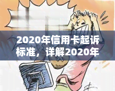 2020年信用卡起诉标准，详解2020年信用卡起诉标准，你知道吗？