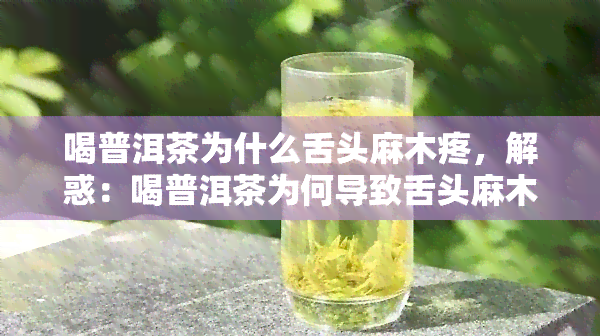 喝普洱茶为什么舌头麻木疼，解惑：喝普洱茶为何导致舌头麻木疼痛？