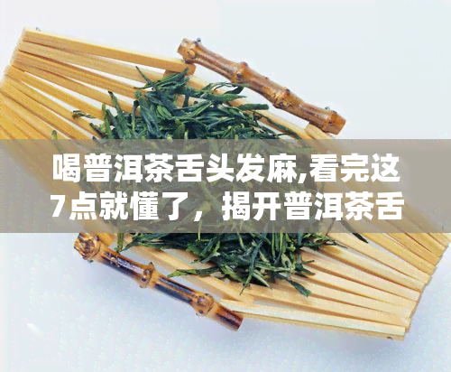 喝普洱茶舌头发麻,看完这7点就懂了，揭开普洱茶舌头发麻的谜团：看懂这7个关键点！