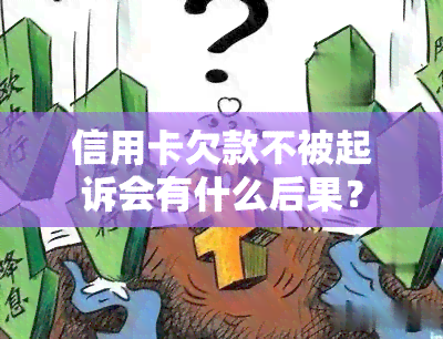 信用卡欠款不被起诉会有什么后果？