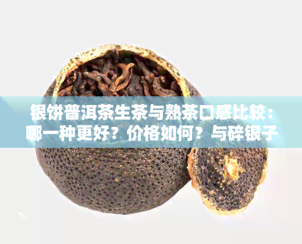 银饼普洱茶生茶与熟茶口感比较：哪一种更好？价格如何？与碎银子相比有何优劣？