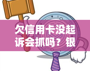 欠信用卡没起诉会抓吗？银行卡为何会被冻结？不去应诉会有何后果？能否坐飞机？是否会被判刑？起诉后没钱还怎么办？