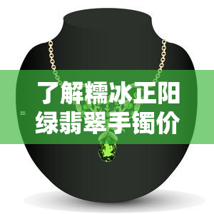 了解糯冰正阳绿翡翠手镯价格及与其他颜色的区别