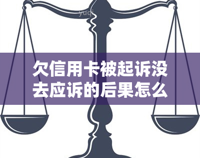 欠信用卡被起诉没去应诉的后果怎么样，欠信用卡被起诉未应诉：可能面临的严重后果