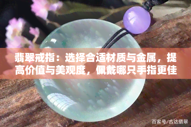 翡翠戒指：选择合适材质与金属，提高价值与美观度，佩戴哪只手指更佳？