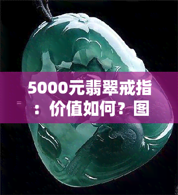 5000元翡翠戒指：价值如何？图片欣赏！