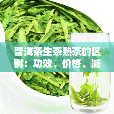 普洱茶生茶熟茶的区别：功效、价格、减肥、养胃及保存方法全面解析