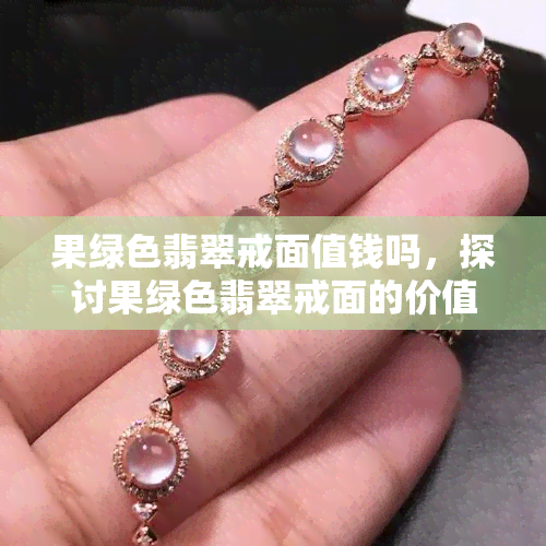 果绿色翡翠戒面值钱吗，探讨果绿色翡翠戒面的价值：是否值得收藏投资？