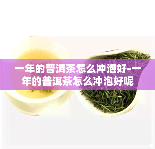 一年的普洱茶怎么冲泡好-一年的普洱茶怎么冲泡好呢