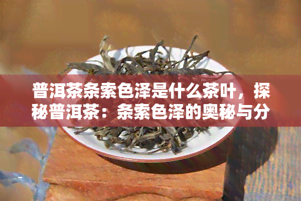 普洱茶条索色泽是什么茶叶，探秘普洱茶：条索色泽的奥秘与分类