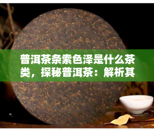 普洱茶条索色泽是什么茶类，探秘普洱茶：解析其条索色泽与所属茶类的关系