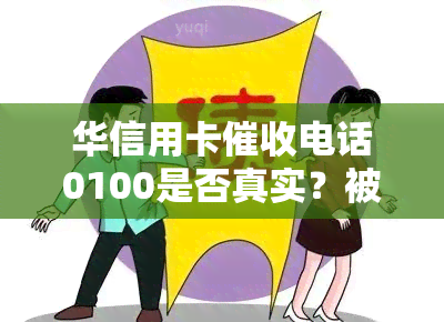 华信用卡电话0100是否真实？被财产保全该怎么办？华来电15907058571是否可信？