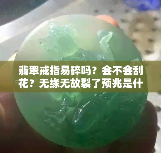 翡翠戒指易碎吗？会不会刮花？无缘无故裂了预兆是什么？