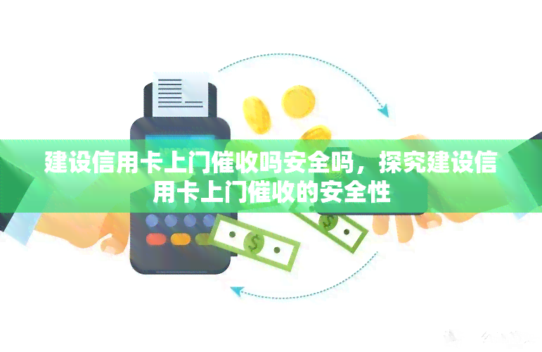 建设信用卡上门吗安全吗，探究建设信用卡上门的安全性