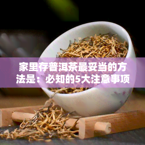 家里存普洱茶最妥当的方法是：必知的5大注意事项