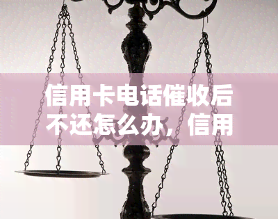 信用卡电话后不还怎么办，信用卡电话无果，债务问题如何解决？