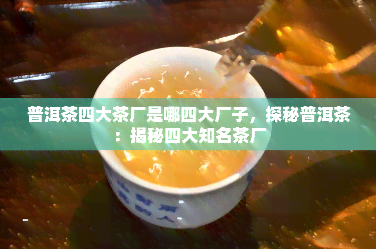 普洱茶四大茶厂是哪四大厂子，探秘普洱茶：揭秘四大知名茶厂