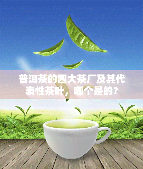 普洱茶的四大茶厂及其代表性茶叶，哪个是的？