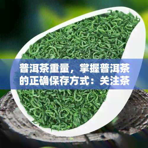 普洱茶重量，掌握普洱茶的正确保存方式：关注茶叶重量的重要性