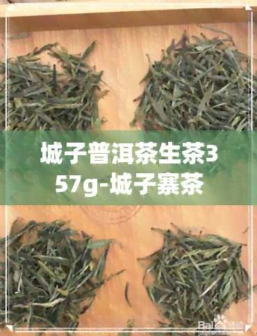 城子普洱茶生茶357g-城子寨茶