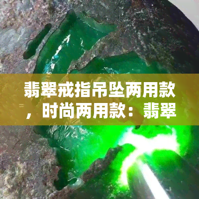 翡翠戒指吊坠两用款，时尚两用款：翡翠戒指与吊坠的完美结合