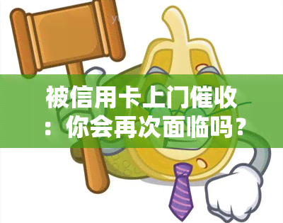 被信用卡上门：你会再次面临吗？如何处理及后果，不要害怕！合法性及不在家应对策略