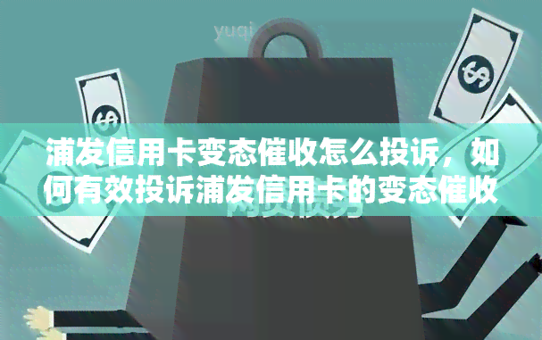 浦发信用卡变态怎么投诉，如何有效投诉浦发信用卡的变态行为？