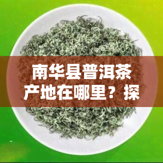 南华县普洱茶产地在哪里？探究其独特之处