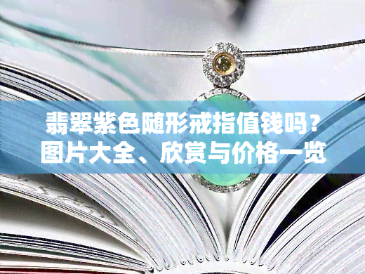 翡翠紫色随形戒指值钱吗？图片大全、欣赏与价格一览