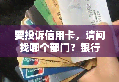 要投诉信用卡，请问找哪个部门？银行客服电话是多少？