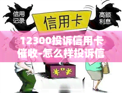 12300投诉信用卡-怎么样投诉信用卡