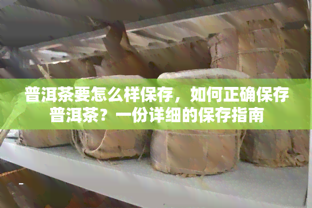 普洱茶要怎么样保存，如何正确保存普洱茶？一份详细的保存指南