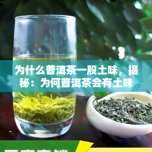 为什么普洱茶一股土味，揭秘：为何普洱茶会有土味？