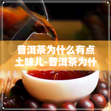 普洱茶为什么有点土味儿-普洱茶为什么有点土味儿呢