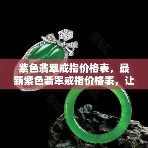 紫色翡翠戒指价格表，最新紫色翡翠戒指价格表，让您轻松掌握市场行情！